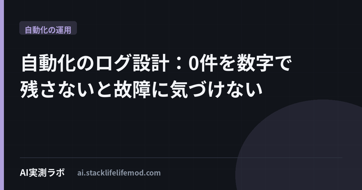 自動化のログ設計：0件を数字で残さないと故障に気づけない
