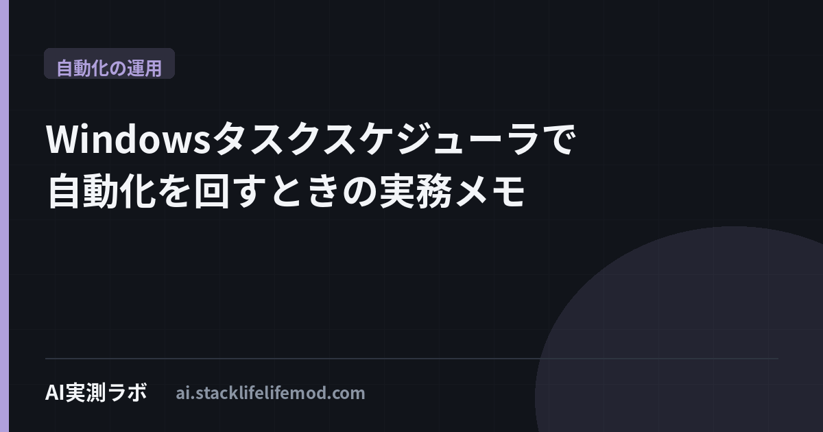 Windowsタスクスケジューラで自動化を回すときの実務メモ